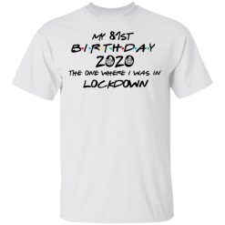 My 81st Birthday 2020 The One Where I Was In Lockdown T-Shirts, Hoodies, Long Sleeve 25