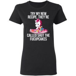 Unicorn Try My New Recipe They’re Called Shut The Fucupcakes T-Shirts, Hoodies, Long Sleeve 33