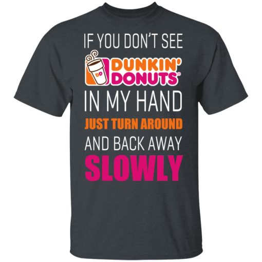 If You Don’t See Dunkin’ Donuts In My Hand Just Turn Around And Back Away Slowly T-Shirts, Hoodies, Long Sleeve 3