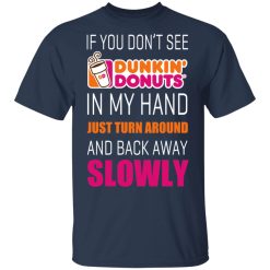 If You Don’t See Dunkin’ Donuts In My Hand Just Turn Around And Back Away Slowly T-Shirts, Hoodies, Long Sleeve 29