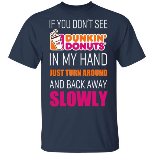 If You Don’t See Dunkin’ Donuts In My Hand Just Turn Around And Back Away Slowly T-Shirts, Hoodies, Long Sleeve 5