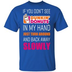 If You Don’t See Dunkin’ Donuts In My Hand Just Turn Around And Back Away Slowly T-Shirts, Hoodies, Long Sleeve 31