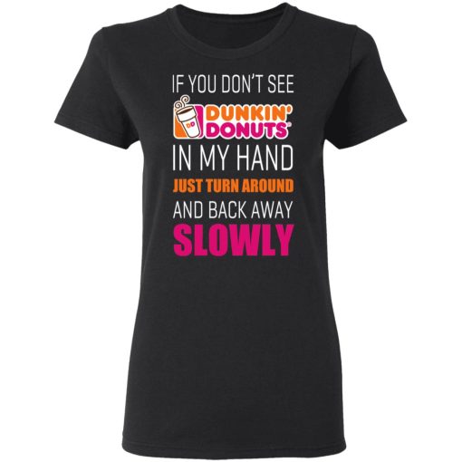 If You Don’t See Dunkin’ Donuts In My Hand Just Turn Around And Back Away Slowly T-Shirts, Hoodies, Long Sleeve 9