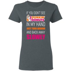 If You Don’t See Dunkin’ Donuts In My Hand Just Turn Around And Back Away Slowly T-Shirts, Hoodies, Long Sleeve 35