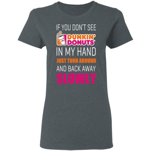If You Don’t See Dunkin’ Donuts In My Hand Just Turn Around And Back Away Slowly T-Shirts, Hoodies, Long Sleeve 11
