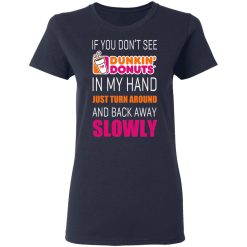 If You Don’t See Dunkin’ Donuts In My Hand Just Turn Around And Back Away Slowly T-Shirts, Hoodies, Long Sleeve 37