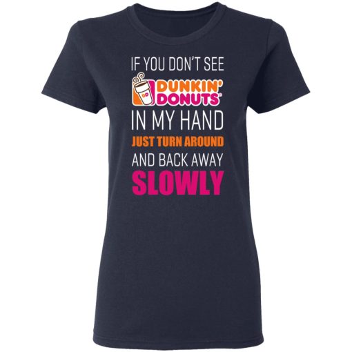 If You Don’t See Dunkin’ Donuts In My Hand Just Turn Around And Back Away Slowly T-Shirts, Hoodies, Long Sleeve 13