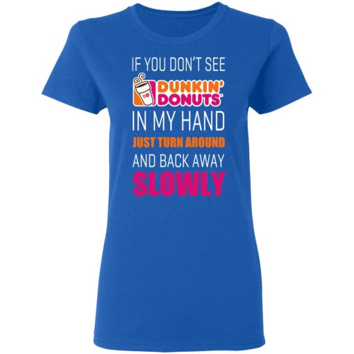 If You Don’t See Dunkin’ Donuts In My Hand Just Turn Around And Back Away Slowly T-Shirts, Hoodies, Long Sleeve 15