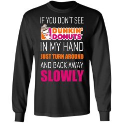 If You Don’t See Dunkin’ Donuts In My Hand Just Turn Around And Back Away Slowly T-Shirts, Hoodies, Long Sleeve 41