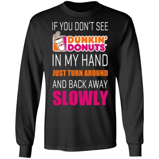 If You Don’t See Dunkin’ Donuts In My Hand Just Turn Around And Back Away Slowly T-Shirts, Hoodies, Long Sleeve 17
