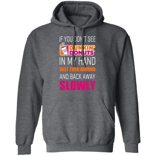 If You Don’t See Dunkin’ Donuts In My Hand Just Turn Around And Back Away Slowly T-Shirts, Hoodies, Long Sleeve 23