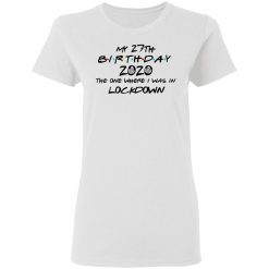 My 27th Birthday 2020 The One Where I Was In Lockdown T-Shirts, Hoodies, Long Sleeve 31