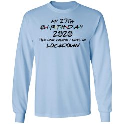 My 27th Birthday 2020 The One Where I Was In Lockdown T-Shirts, Hoodies, Long Sleeve 39