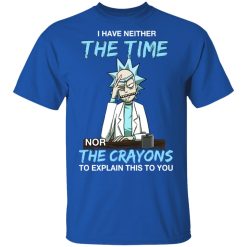 Rick And Morty I Have Neither The Time Nor The Crayons To Explain This To You T-Shirts, Hoodies, Long Sleeve 31
