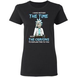 Rick And Morty I Have Neither The Time Nor The Crayons To Explain This To You T-Shirts, Hoodies, Long Sleeve 33