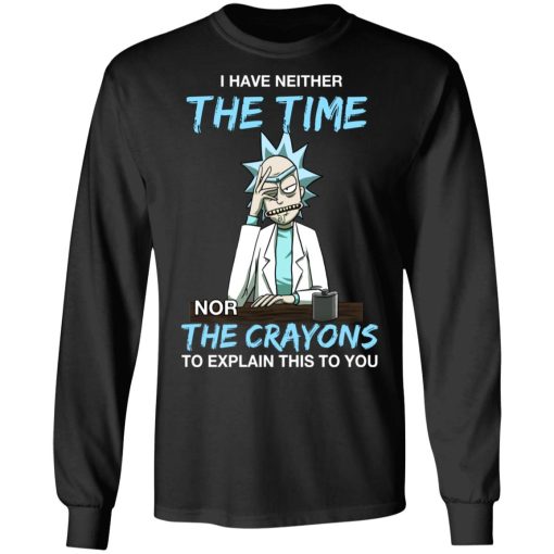 Rick And Morty I Have Neither The Time Nor The Crayons To Explain This To You T-Shirts, Hoodies, Long Sleeve 17