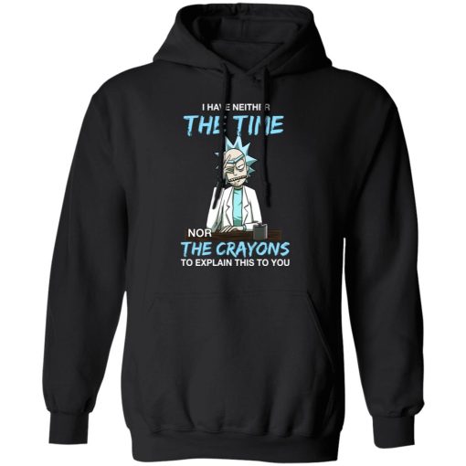 Rick And Morty I Have Neither The Time Nor The Crayons To Explain This To You T-Shirts, Hoodies, Long Sleeve 19