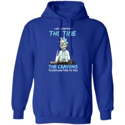 Rick And Morty I Have Neither The Time Nor The Crayons To Explain This To You T-Shirts, Hoodies, Long Sleeve 49