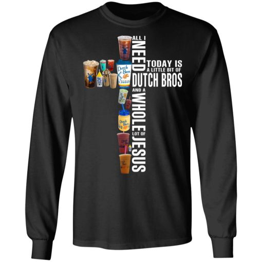 Jesus All I Need Is A Little Bit Of Dutch Bros And A Whole Lot Of Jesus T-Shirts, Hoodies, Long Sleeve 17