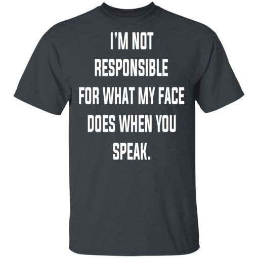 I’m Not Responsible For What My Face Does When You Speak T-Shirts, Hoodies, Long Sleeve 4