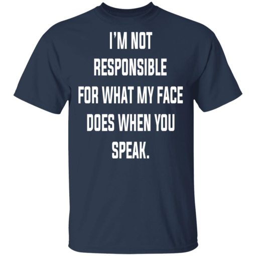 I’m Not Responsible For What My Face Does When You Speak T-Shirts, Hoodies, Long Sleeve 6