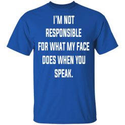 I’m Not Responsible For What My Face Does When You Speak T-Shirts, Hoodies, Long Sleeve 31