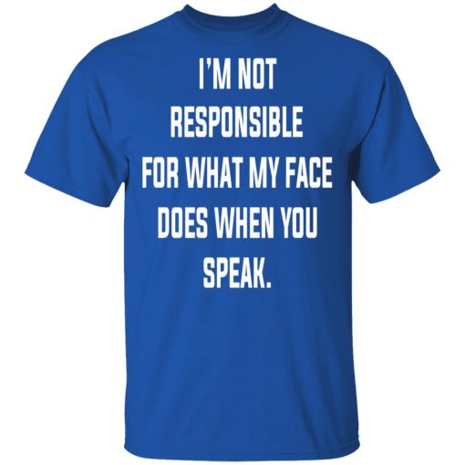 I’m Not Responsible For What My Face Does When You Speak T-Shirts, Hoodies, Long Sleeve 7