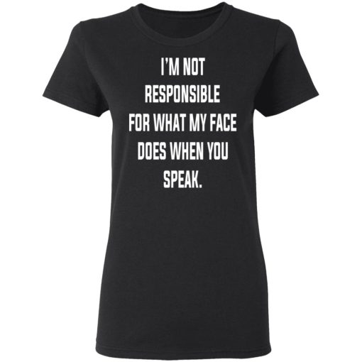I’m Not Responsible For What My Face Does When You Speak T-Shirts, Hoodies, Long Sleeve 9