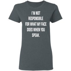 I’m Not Responsible For What My Face Does When You Speak T-Shirts, Hoodies, Long Sleeve 36