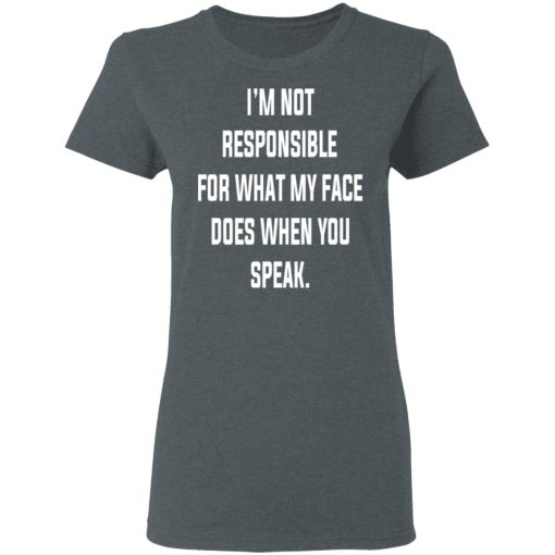 I’m Not Responsible For What My Face Does When You Speak T-Shirts, Hoodies, Long Sleeve 12