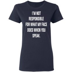 I’m Not Responsible For What My Face Does When You Speak T-Shirts, Hoodies, Long Sleeve 37
