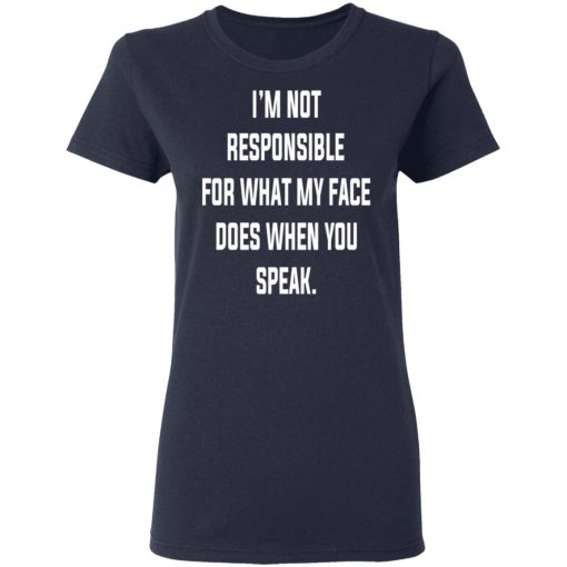 I’m Not Responsible For What My Face Does When You Speak T-Shirts, Hoodies, Long Sleeve 14