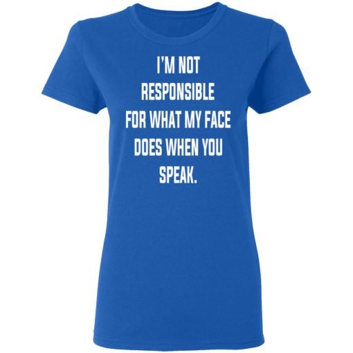 I’m Not Responsible For What My Face Does When You Speak T-Shirts, Hoodies, Long Sleeve 16