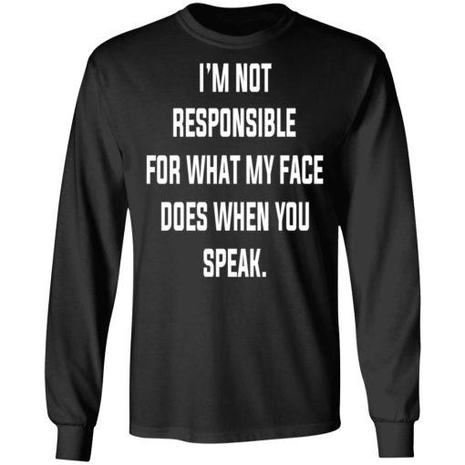 I’m Not Responsible For What My Face Does When You Speak T-Shirts, Hoodies, Long Sleeve 18