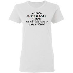 My 26th Birthday 2020 The One Where I Was In Lockdown T-Shirts, Hoodies, Long Sleeve 31