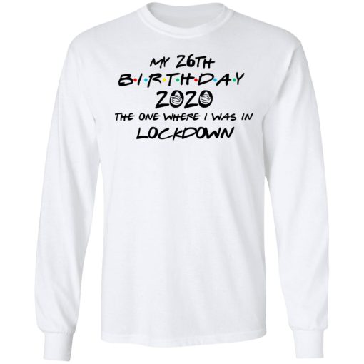 My 26th Birthday 2020 The One Where I Was In Lockdown T-Shirts, Hoodies, Long Sleeve 15