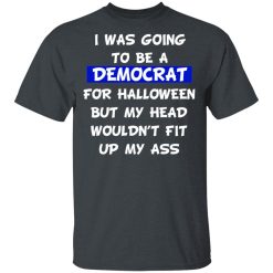I Was Going To Be A Democrat For Halloween But My Head Wouldn’t Fit Up My Ass T-Shirts, Hoodies, Long Sleeve 29