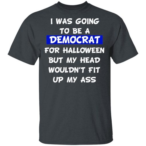 I Was Going To Be A Democrat For Halloween But My Head Wouldn’t Fit Up My Ass T-Shirts, Hoodies, Long Sleeve 5