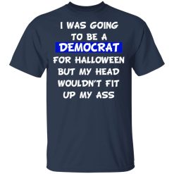 I Was Going To Be A Democrat For Halloween But My Head Wouldn’t Fit Up My Ass T-Shirts, Hoodies, Long Sleeve 31