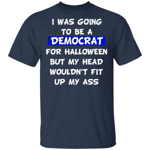 I Was Going To Be A Democrat For Halloween But My Head Wouldn’t Fit Up My Ass T-Shirts, Hoodies, Long Sleeve 7
