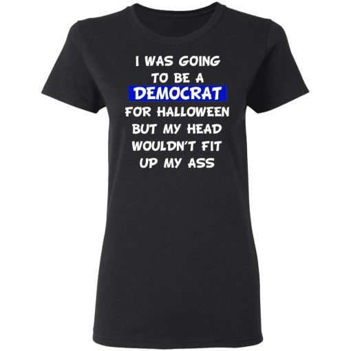 I Was Going To Be A Democrat For Halloween But My Head Wouldn’t Fit Up My Ass T-Shirts, Hoodies, Long Sleeve 9