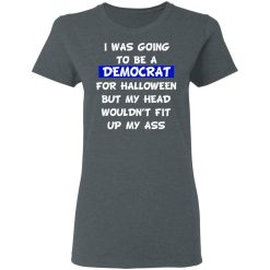 I Was Going To Be A Democrat For Halloween But My Head Wouldn’t Fit Up My Ass T-Shirts, Hoodies, Long Sleeve 35