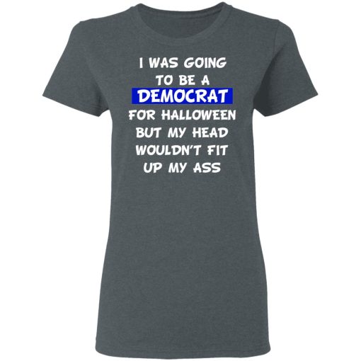 I Was Going To Be A Democrat For Halloween But My Head Wouldn’t Fit Up My Ass T-Shirts, Hoodies, Long Sleeve 11