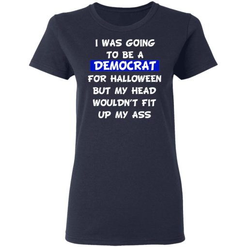 I Was Going To Be A Democrat For Halloween But My Head Wouldn’t Fit Up My Ass T-Shirts, Hoodies, Long Sleeve 13