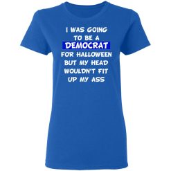 I Was Going To Be A Democrat For Halloween But My Head Wouldn’t Fit Up My Ass T-Shirts, Hoodies, Long Sleeve 39