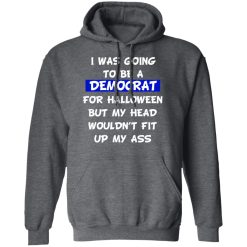 I Was Going To Be A Democrat For Halloween But My Head Wouldn’t Fit Up My Ass T-Shirts, Hoodies, Long Sleeve 47