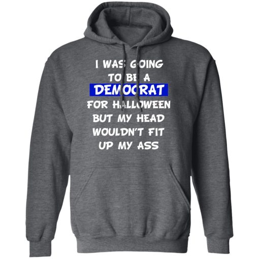 I Was Going To Be A Democrat For Halloween But My Head Wouldn’t Fit Up My Ass T-Shirts, Hoodies, Long Sleeve 23