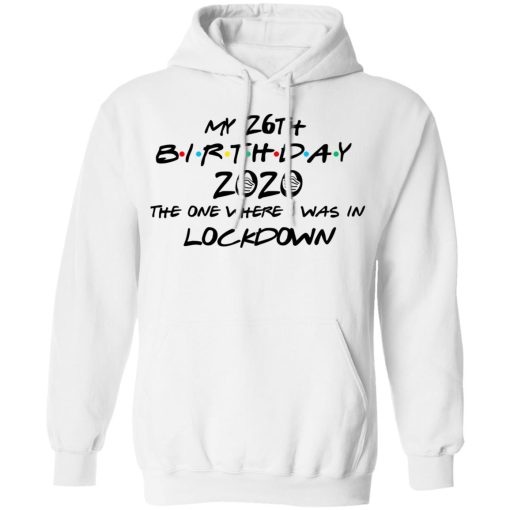 My 26th Birthday 2020 The One Where I Was In Lockdown T-Shirts, Hoodies, Long Sleeve 21