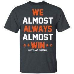 Cleveland Browns We Almost Always Almost Win Cleveland Football T-Shirts, Hoodies, Long Sleeve 27