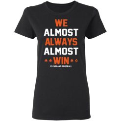 Cleveland Browns We Almost Always Almost Win Cleveland Football T-Shirts, Hoodies, Long Sleeve 33